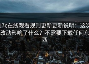 17c在线观看规则更新更新说明：这次改动影响了什么？不需要下载任何东西