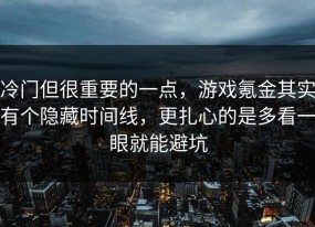 冷门但很重要的一点，游戏氪金其实有个隐藏时间线，更扎心的是多看一眼就能避坑