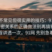一个不常见但很实用的技巧：91爆料网亲密关系的正确做法别再搞错了，把流程讲透一次，91网 先别急着站队