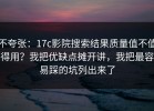 不夸张：17c影院搜索结果质量值不值得用？我把优缺点摊开讲，我把最容易踩的坑列出来了