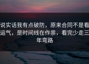 说实话我有点破防，原来合同不是看运气，是时间线在作祟，看完少走三年弯路