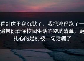 看到这里我沉默了，我把流程跑了一遍带你看懂校园生活的避坑清单，更扎心的是别被一句话骗了