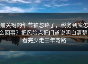 最关键的细节被忽略了，税务到底怎么回事？把风险点把门道说明白清楚，看完少走三年弯路