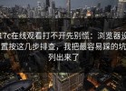 17c在线观看打不开先别慌：浏览器设置按这几步排查，我把最容易踩的坑列出来了