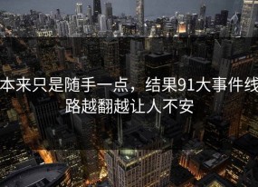 本来只是随手一点，结果91大事件线路越翻越让人不安