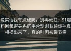 说实话我有点破防，别再硬扛：91爆料网亲密关系的平台规则我替你把真相摆出来了，真的别再被带节奏