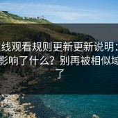 17c在线观看规则更新更新说明：这次改动影响了什么？别再被相似域名骗了