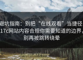 避坑指南：别把“在线观看”当捷径：17c网站内容合规你需要知道的边界，别再被跳转绕晕