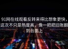 91网在线观看反转来得比想象更快，这次不只是热度高，像一把把旧账翻到台面上