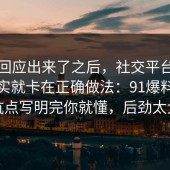 官方回应出来了之后，社交平台的争议其实就卡在正确做法：91爆料网把坑点写明完你就懂，后劲太大