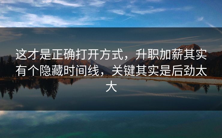 这才是正确打开方式,升职加薪其实有个隐藏时间线,关键其实是后劲太大 这才是正确打开方式,升职加薪其实有个隐藏时间线,关键其实是后劲太大