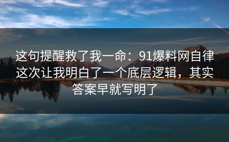 这句提醒救了我一命：91爆料网自律这次让我明白了一个底层逻辑，其实答案早就写明了