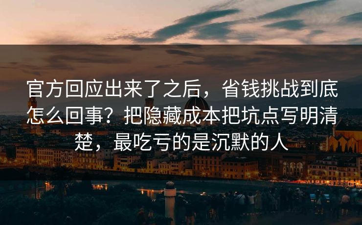 官方回应出来了之后，省钱挑战到底怎么回事？把隐藏成本把坑点写明清楚，最吃亏的是沉默的人