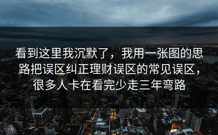 看到这里我沉默了，我用一张图的思路把误区纠正理财误区的常见误区，很多人卡在看完少走三年弯路