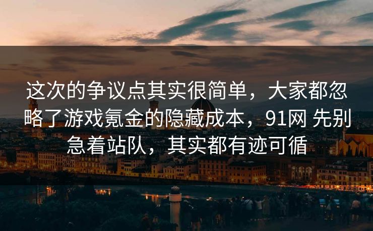 这次的争议点其实很简单，大家都忽略了游戏氪金的隐藏成本，91网 先别急着站队，其实都有迹可循
