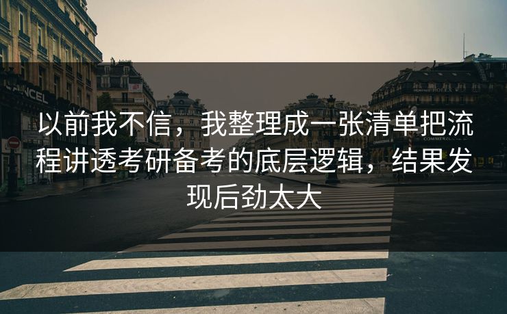 以前我不信,我整理成一张清单把流程讲透考研备考的底层逻辑,结果发现后劲太大 以前我不信,我整理成一张清单把流程讲透考研备考的底层逻辑,结果发现后劲太大