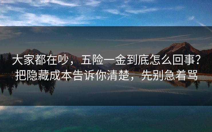 大家都在吵，五险一金到底怎么回事？把隐藏成本告诉你清楚，先别急着骂