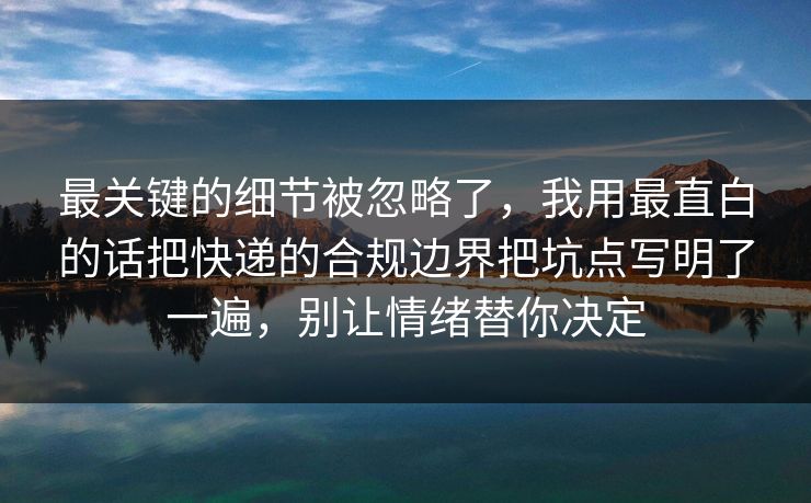 最关键的细节被忽略了，我用最直白的话把快递的合规边界把坑点写明了一遍，别让情绪替你决定