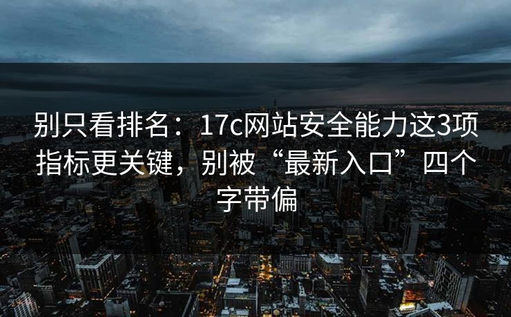 别只看排名:17c网站安全能力这3项指标更关键,别被“最新入口”四个字带偏 别只看排名:17c网站安全能力这3项指标更关键,别被“最新入口”四个字带偏