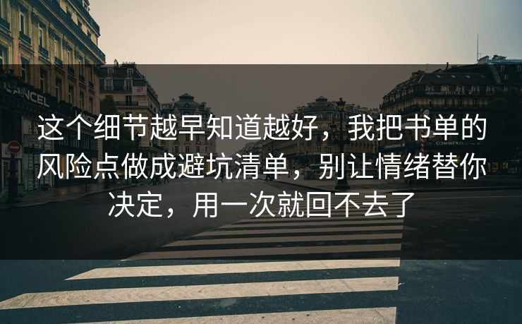 这个细节越早知道越好,我把书单的风险点做成避坑清单,别让情绪替你决定,用一次就回不去了 这个细节越早知道越好,我把书单的风险点做成避坑清单,别让情绪替你决定,用一次就回不去了