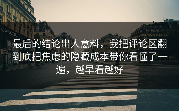 最后的结论出人意料，我把评论区翻到底把焦虑的隐藏成本带你看懂了一遍，越早看越好
