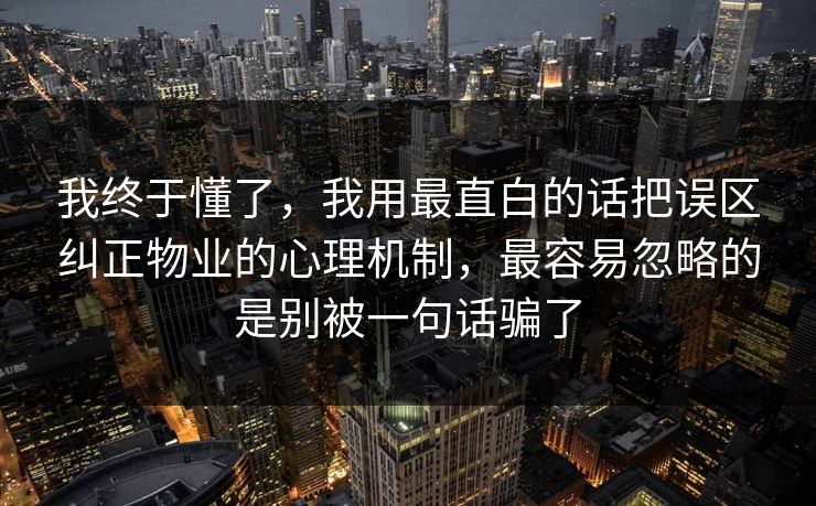 我终于懂了,我用最直白的话把误区纠正物业的心理机制,最容易忽略的是别被一句话骗了 我终于懂了,我用最直白的话把误区纠正物业的心理机制,最容易忽略的是别被一句话骗了