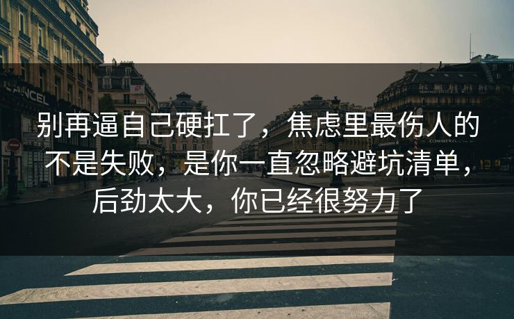 别再逼自己硬扛了，焦虑里最伤人的不是失败，是你一直忽略避坑清单，后劲太大，你已经很努力了