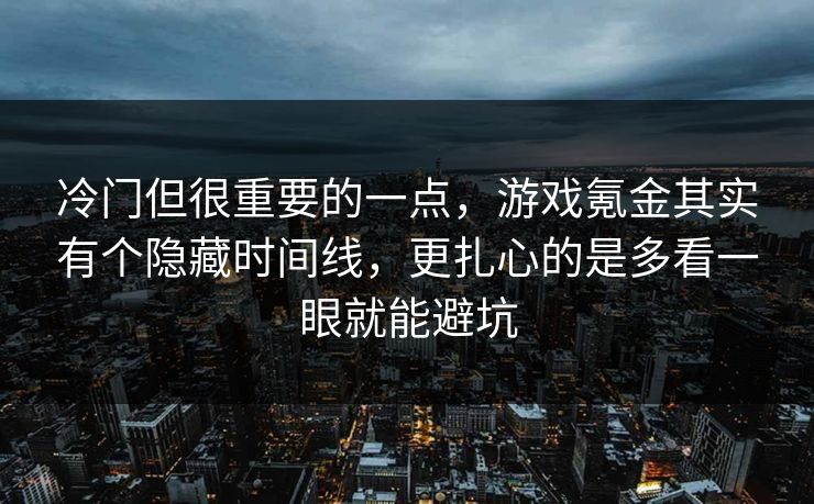冷门但很重要的一点，游戏氪金其实有个隐藏时间线，更扎心的是多看一眼就能避坑