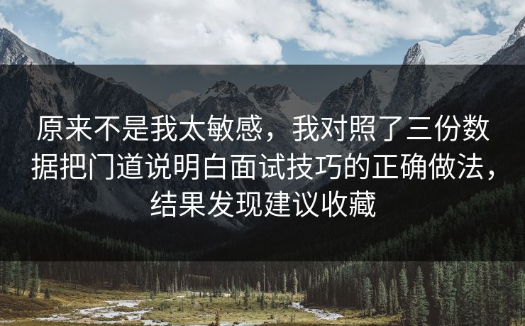 原来不是我太敏感,我对照了三份数据把门道说明白面试技巧的正确做法,结果发现建议收藏 原来不是我太敏感,我对照了三份数据把门道说明白面试技巧的正确做法,结果发现建议收藏