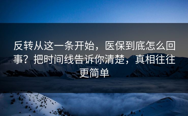 反转从这一条开始，医保到底怎么回事？把时间线告诉你清楚，真相往往更简单