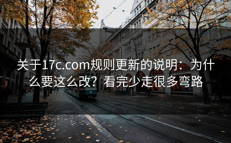关于17c.com规则更新的说明：为什么要这么改？看完少走很多弯路