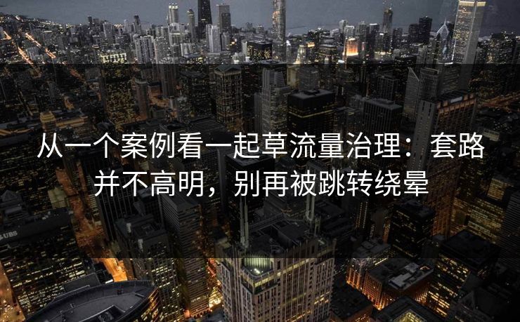 从一个案例看一起草流量治理：套路并不高明，别再被跳转绕晕