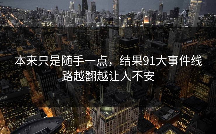 本来只是随手一点，结果91大事件线路越翻越让人不安